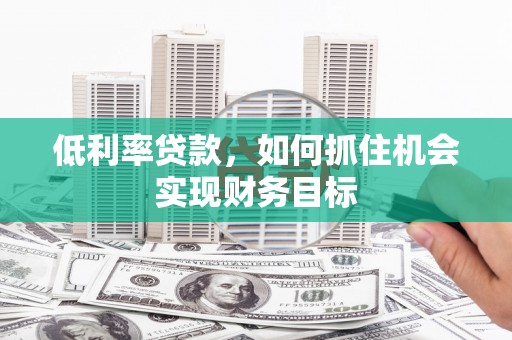 礁溪低利率贷款，如何抓住机会实现财务目标