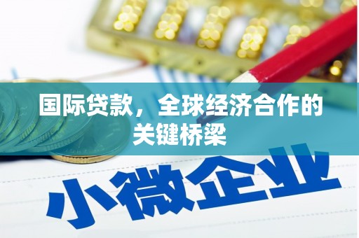 礁溪国际贷款，全球经济合作的关键桥梁