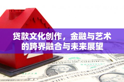 礁溪贷款文化创作，金融与艺术的跨界融合与未来展望