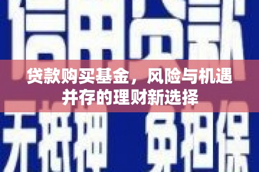 礁溪贷款购买基金，风险与机遇并存的理财新选择