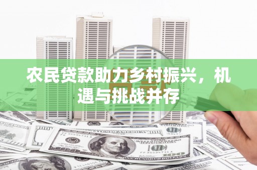 礁溪农民贷款助力乡村振兴，机遇与挑战并存