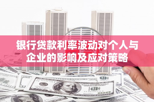 礁溪银行贷款利率波动对个人与企业的影响及应对策略