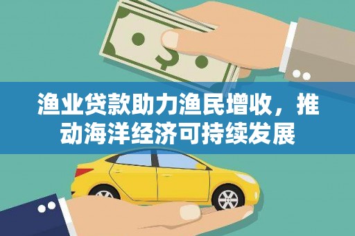 礁溪渔业贷款助力渔民增收，推动海洋经济可持续发展