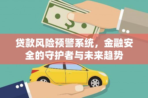 礁溪贷款风险预警系统，金融安全的守护者与未来趋势