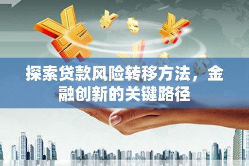 礁溪探索贷款风险转移方法，金融创新的关键路径