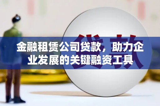 礁溪金融租赁公司贷款，助力企业发展的关键融资工具