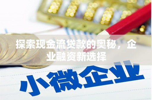 礁溪探索现金流贷款的奥秘，企业融资新选择