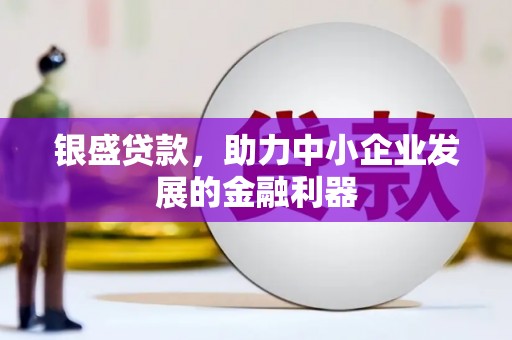 礁溪银盛贷款，助力中小企业发展的金融利器
