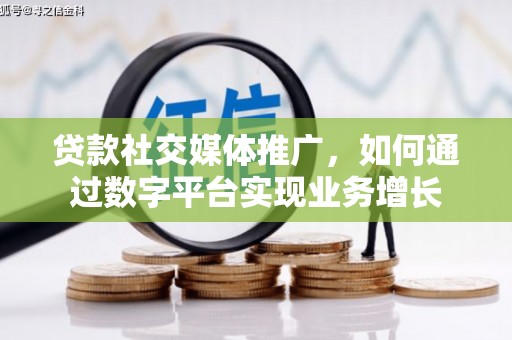 礁溪贷款社交媒体推广，如何通过数字平台实现业务增长