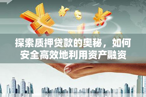 礁溪探索质押贷款的奥秘，如何安全高效地利用资产融资