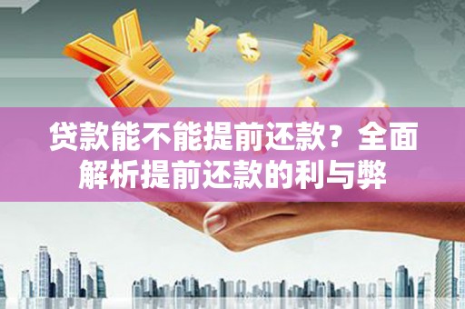 礁溪贷款能不能提前还款？全面解析提前还款的利与弊