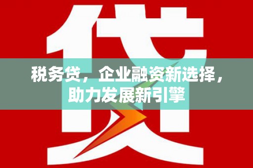 礁溪税务贷，企业融资新选择，助力发展新引擎