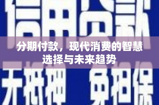 礁溪分期付款，现代消费的智慧选择与未来趋势