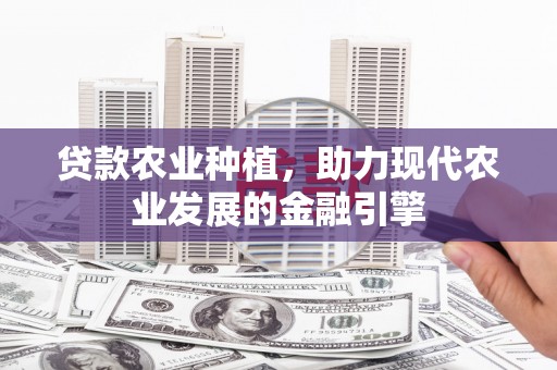礁溪贷款农业种植，助力现代农业发展的金融引擎