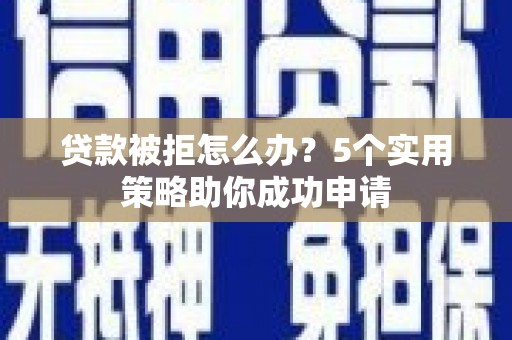 礁溪贷款被拒怎么办？5个实用策略助你成功申请
