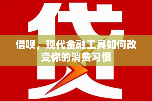 礁溪借呗，现代金融工具如何改变你的消费习惯
