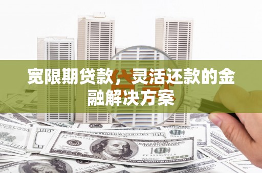 礁溪宽限期贷款，灵活还款的金融解决方案