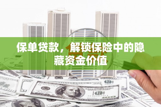 礁溪保单贷款，解锁保险中的隐藏资金价值