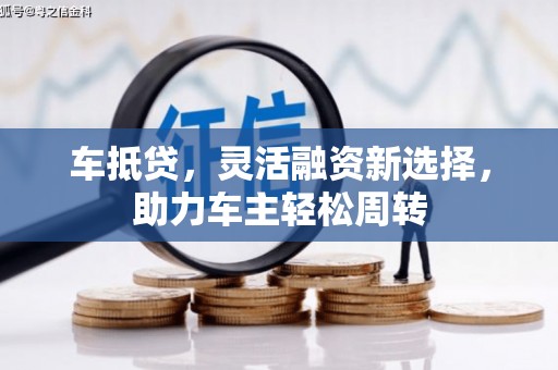 礁溪车抵贷，灵活融资新选择，助力车主轻松周转