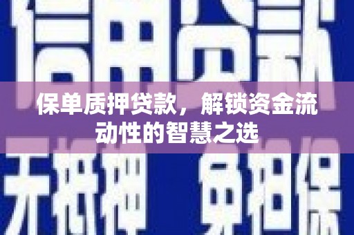 礁溪保单质押贷款，解锁资金流动性的智慧之选