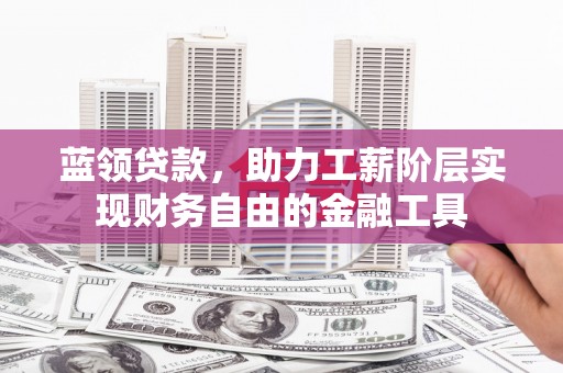 礁溪蓝领贷款，助力工薪阶层实现财务自由的金融工具