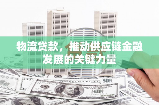 礁溪物流贷款，推动供应链金融发展的关键力量