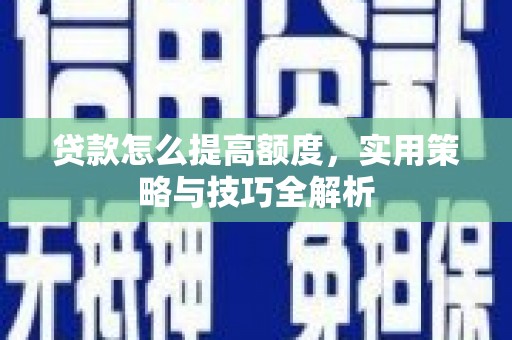 礁溪贷款怎么提高额度，实用策略与技巧全解析