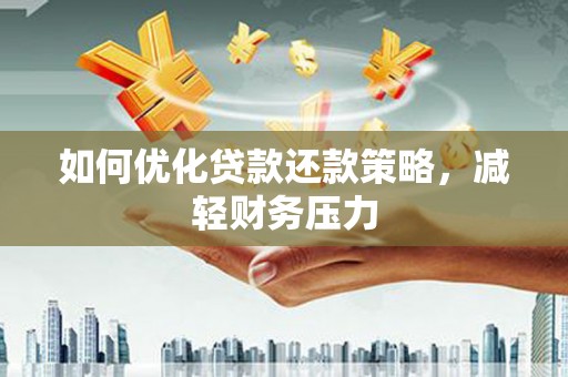 礁溪如何优化贷款还款策略，减轻财务压力