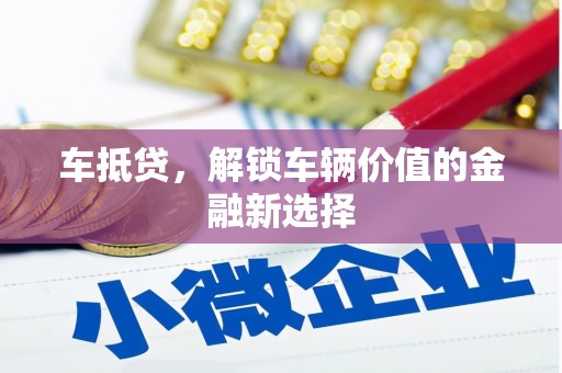 礁溪车抵贷，解锁车辆价值的金融新选择