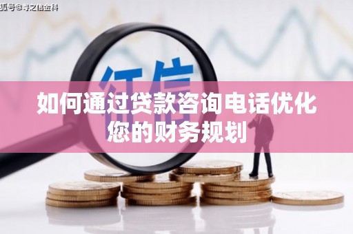 礁溪如何通过贷款咨询电话优化您的财务规划