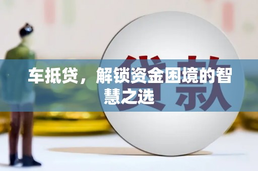 礁溪车抵贷，解锁资金困境的智慧之选