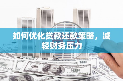 礁溪如何优化贷款还款策略，减轻财务压力