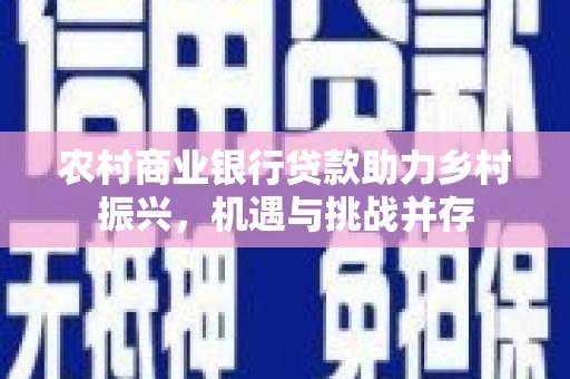 礁溪农村商业银行贷款助力乡村振兴，机遇与挑战并存