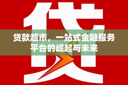 礁溪贷款超市，一站式金融服务平台的崛起与未来