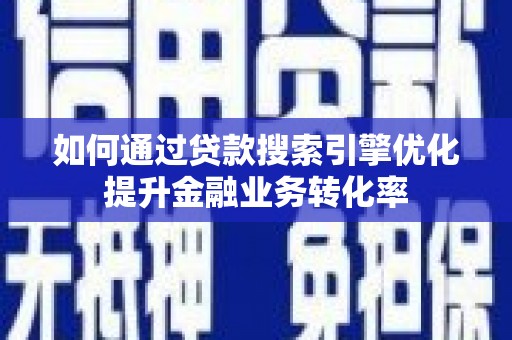 礁溪如何通过贷款搜索引擎优化提升金融业务转化率