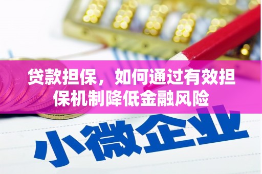 礁溪贷款担保，如何通过有效担保机制降低金融风险