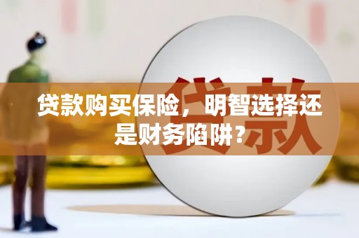 礁溪贷款购买保险，明智选择还是财务陷阱？