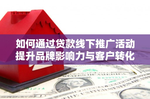 礁溪如何通过贷款线下推广活动提升品牌影响力与客户转化率