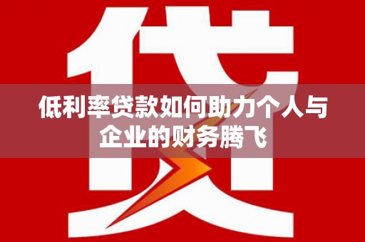 礁溪低利率贷款如何助力个人与企业的财务腾飞