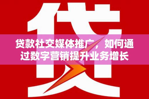 礁溪贷款社交媒体推广，如何通过数字营销提升业务增长