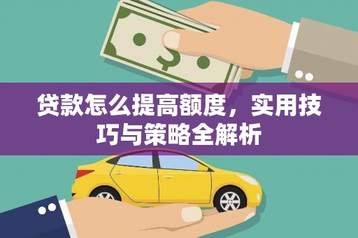 礁溪贷款怎么提高额度，实用技巧与策略全解析