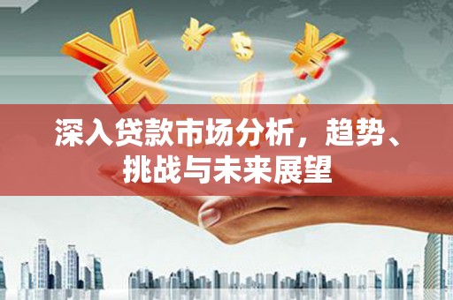 礁溪深入贷款市场分析，趋势、挑战与未来展望