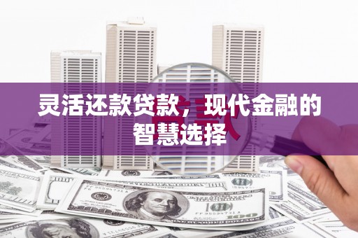 礁溪灵活还款贷款，现代金融的智慧选择