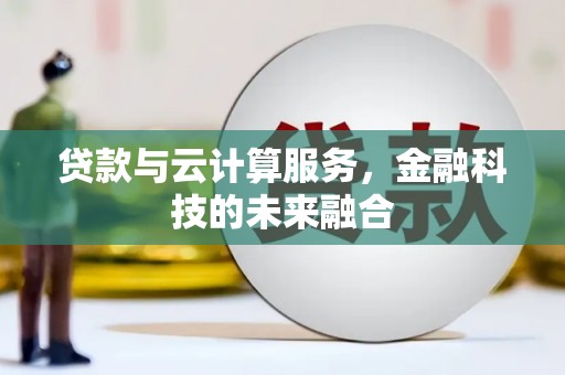 礁溪贷款与云计算服务，金融科技的未来融合
