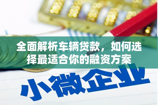 礁溪全面解析车辆贷款，如何选择最适合你的融资方案