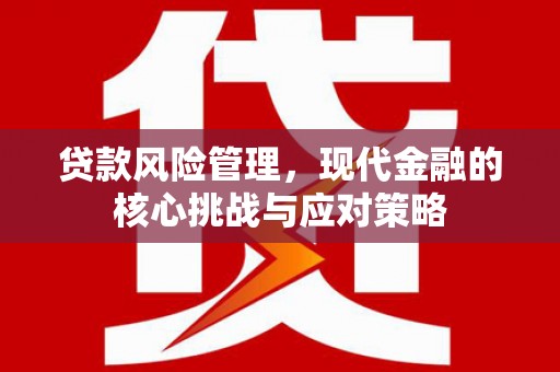 礁溪贷款风险管理，现代金融的核心挑战与应对策略