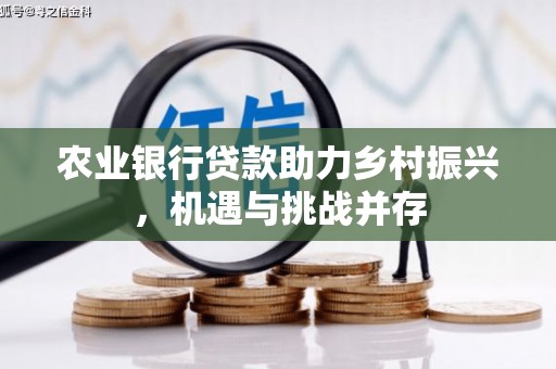 礁溪农业银行贷款助力乡村振兴，机遇与挑战并存