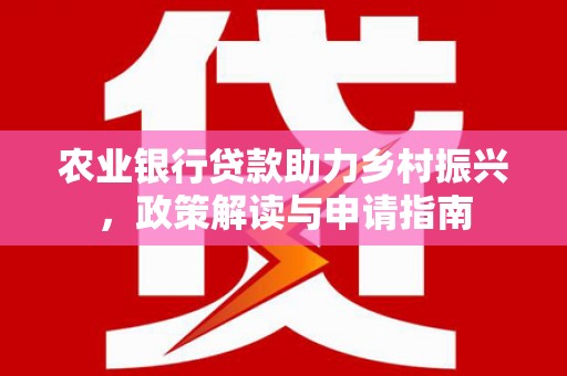 礁溪农业银行贷款助力乡村振兴，政策解读与申请指南
