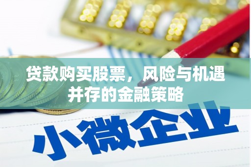 礁溪贷款购买股票，风险与机遇并存的金融策略