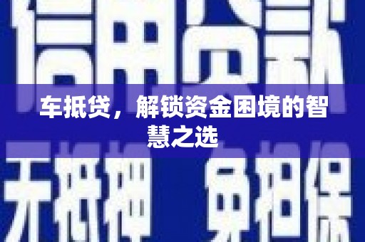 礁溪车抵贷，解锁资金困境的智慧之选